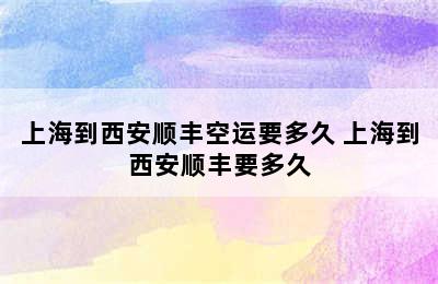 上海到西安顺丰空运要多久 上海到西安顺丰要多久